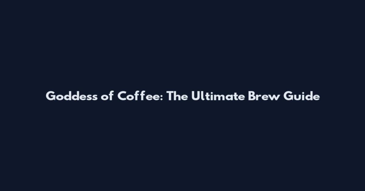 Goddess of Coffee: The Ultimate Brew Guide