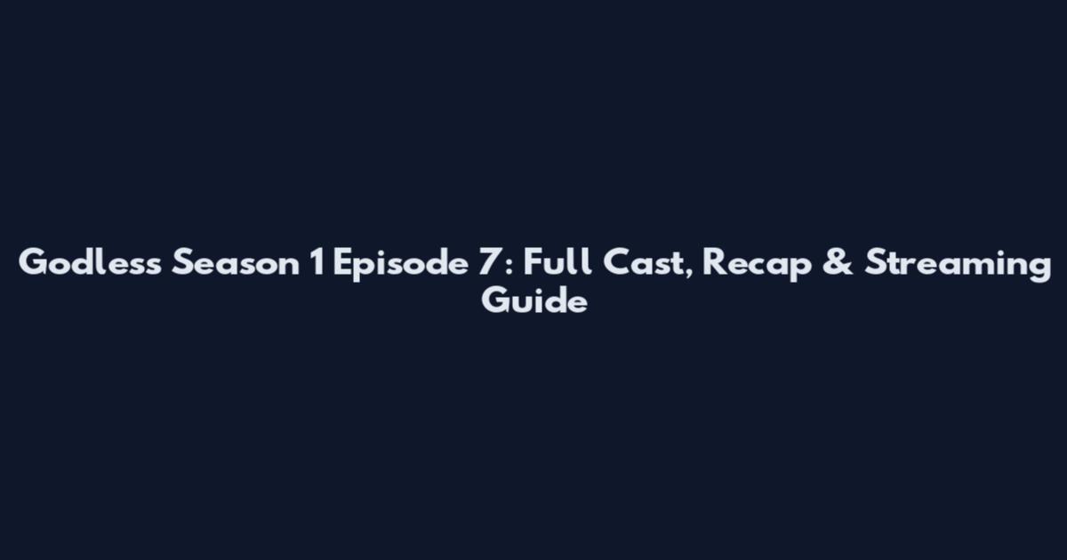 Godless Season 1 Episode 7: Full Cast, Recap & Streaming Guide