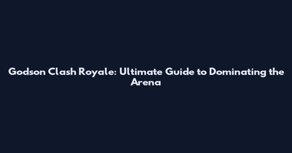 Godson Clash Royale: Ultimate Guide to Dominating the Arena