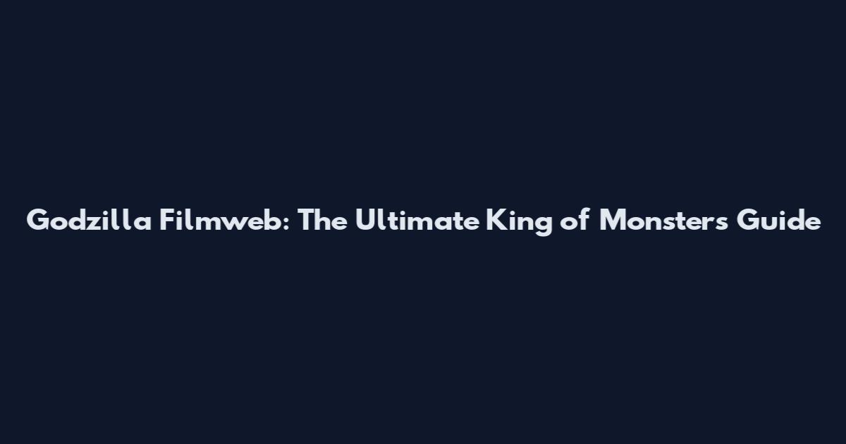 Godzilla Filmweb: The Ultimate King of Monsters Guide