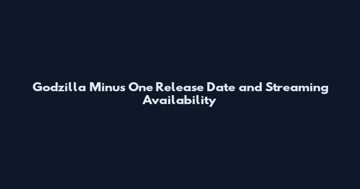 Godzilla Minus One Release Date and Streaming Availability