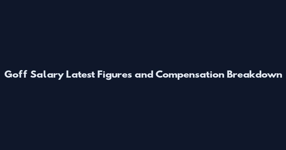 Goff Salary Latest Figures and Compensation Breakdown