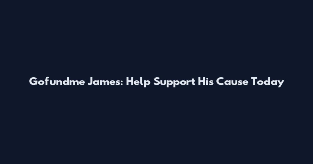 Gofundme James: Help Support His Cause Today