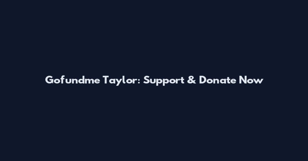 Gofundme Taylor: Support & Donate Now