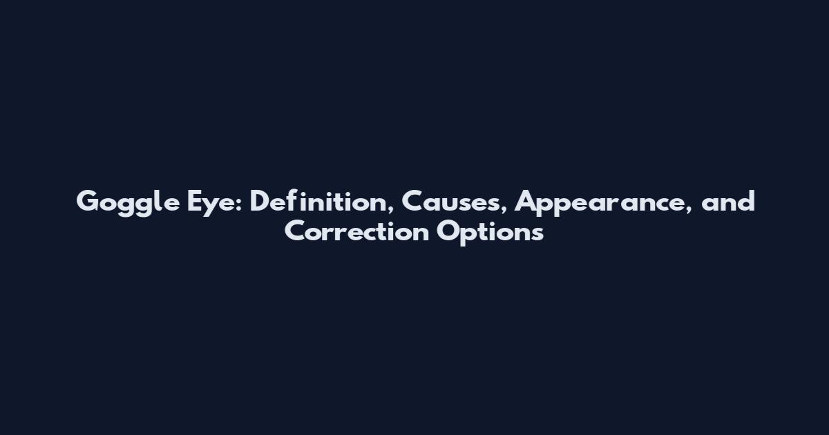 Goggle Eye: Definition, Causes, Appearance, and Correction Options