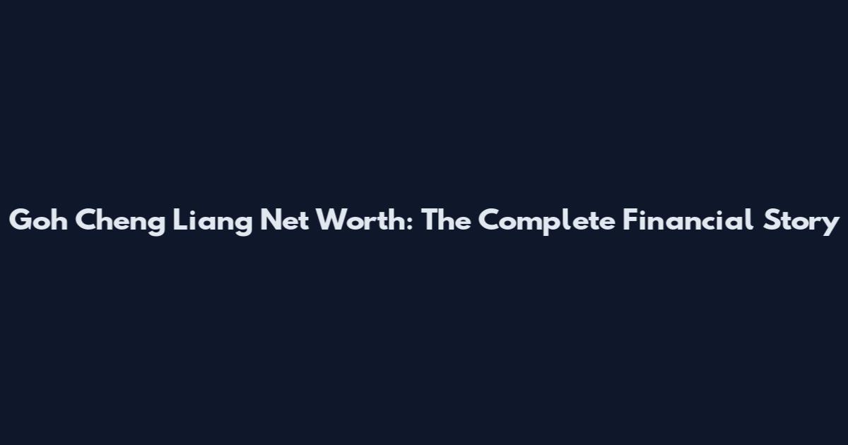 Goh Cheng Liang Net Worth: The Complete Financial Story