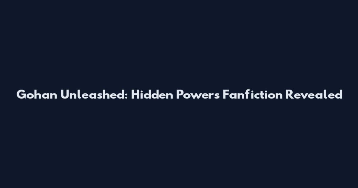 Gohan Unleashed: Hidden Powers Fanfiction Revealed
