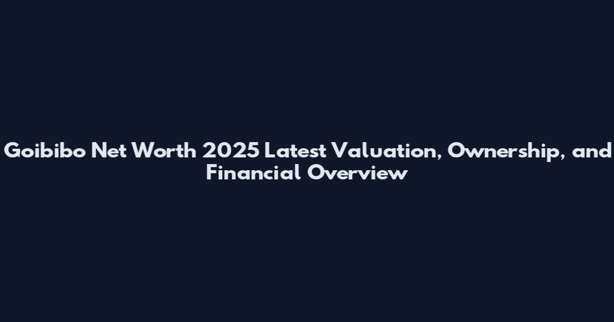 Goibibo Net Worth 2025 Latest Valuation, Ownership, and Financial Overview