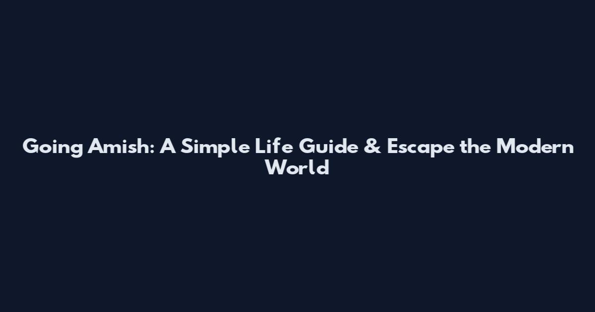 Going Amish: A Simple Life Guide & Escape the Modern World