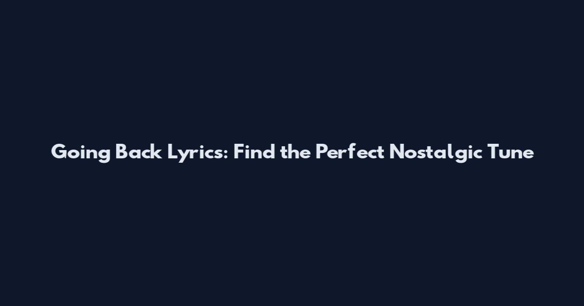 Going Back Lyrics: Find the Perfect Nostalgic Tune