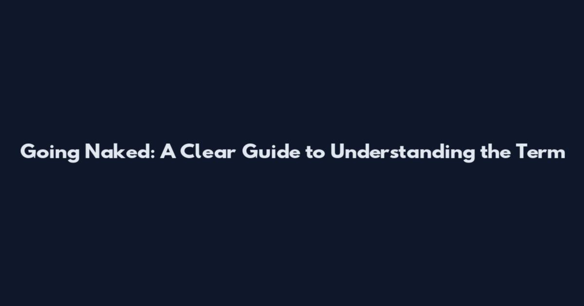Going Naked: A Clear Guide to Understanding the Term