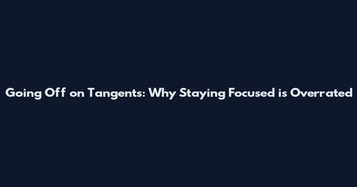 Going Off on Tangents: Why Staying Focused is Overrated