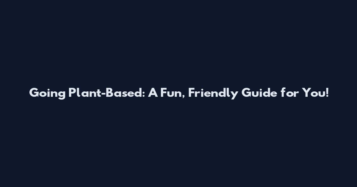 Going Plant-Based: A Fun, Friendly Guide for You!