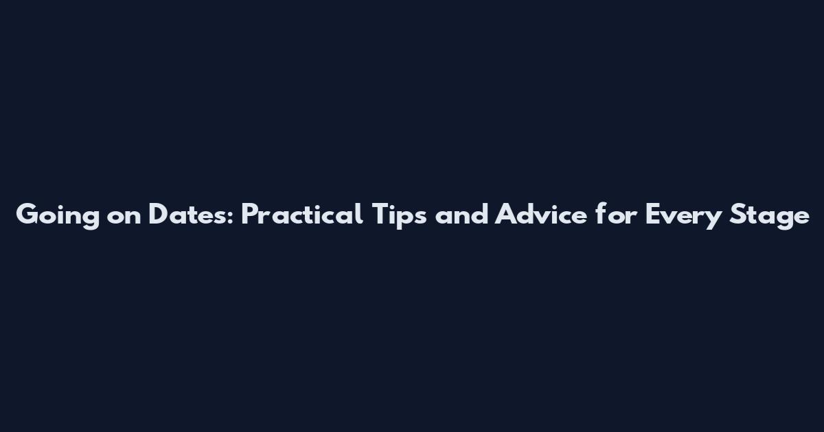 Going on Dates: Practical Tips and Advice for Every Stage
