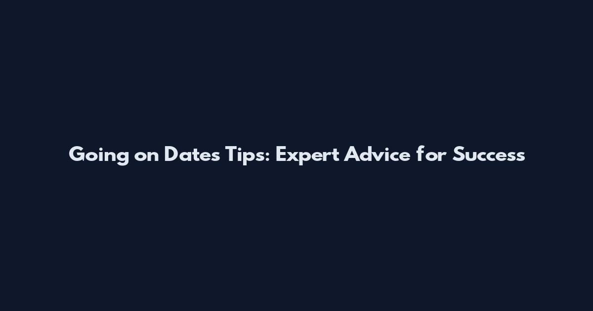 Going on Dates Tips: Expert Advice for Success