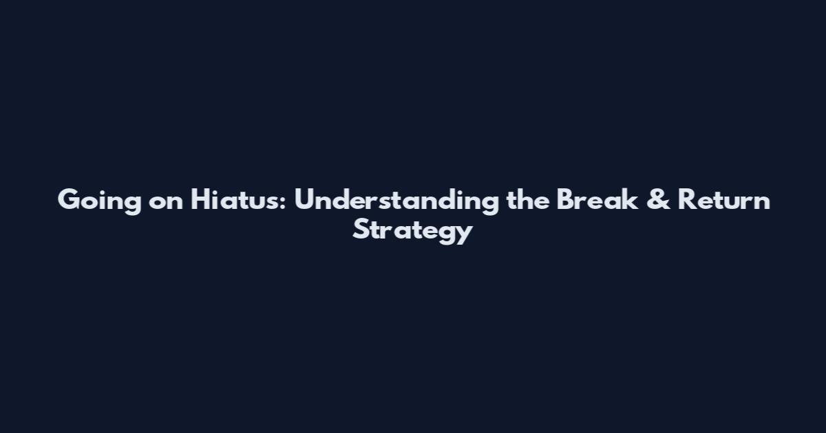 Going on Hiatus: Understanding the Break & Return Strategy
