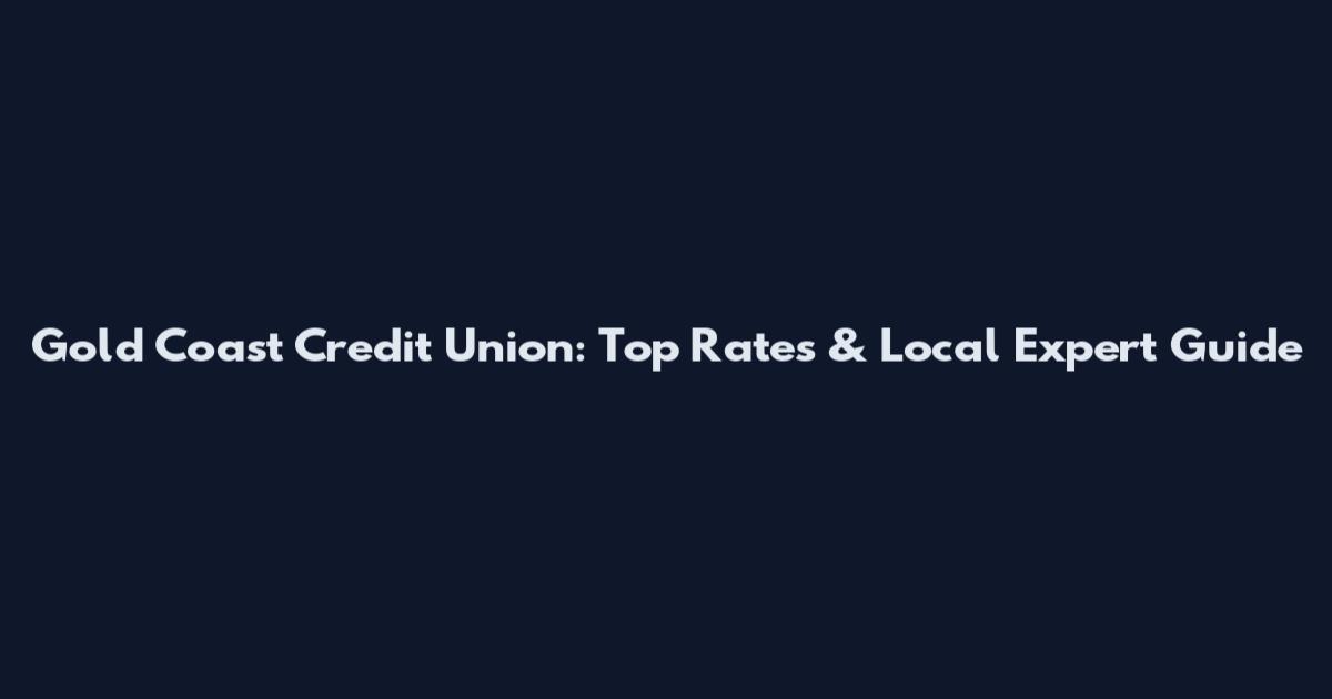 Gold Coast Credit Union: Top Rates & Local Expert Guide