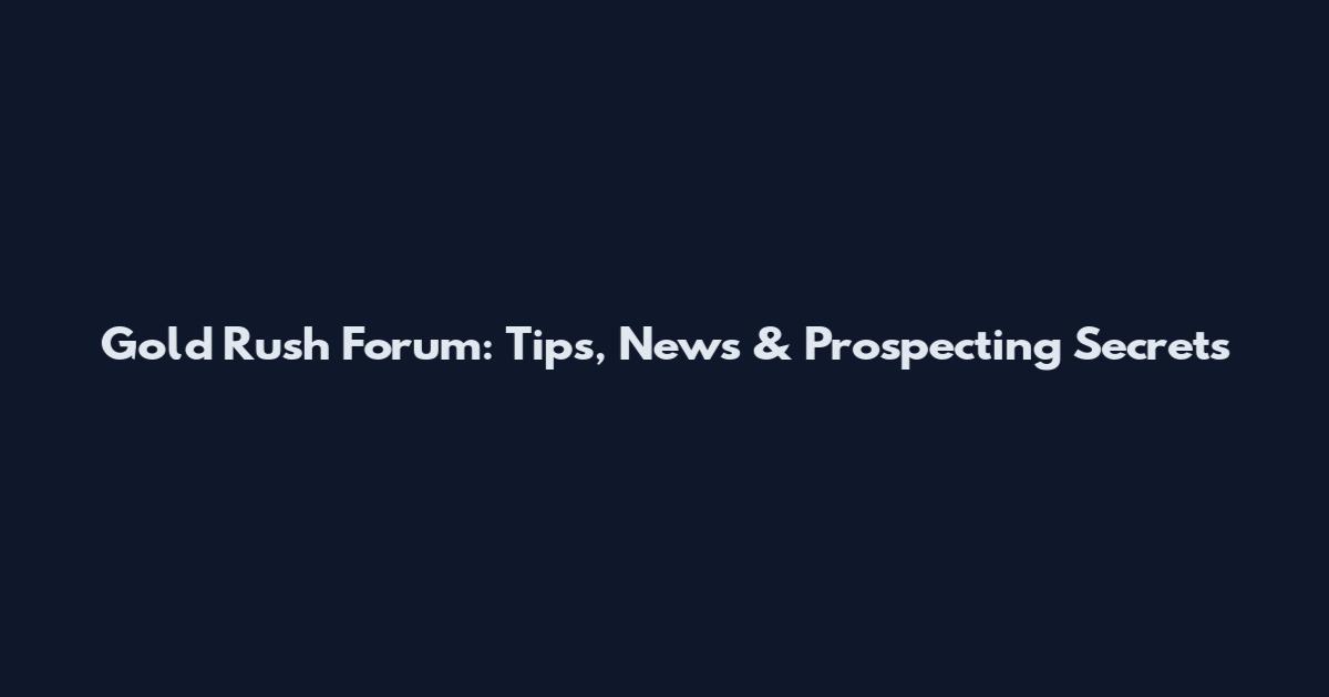 Gold Rush Forum: Tips, News & Prospecting Secrets