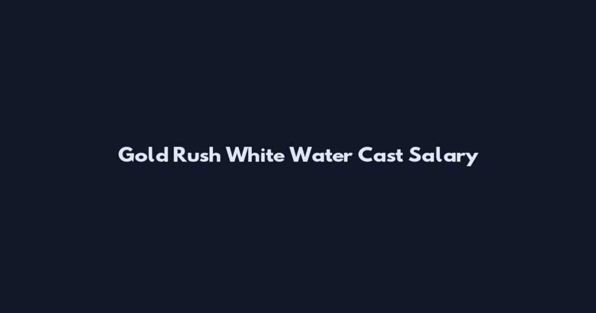 Gold Rush White Water Cast Salary