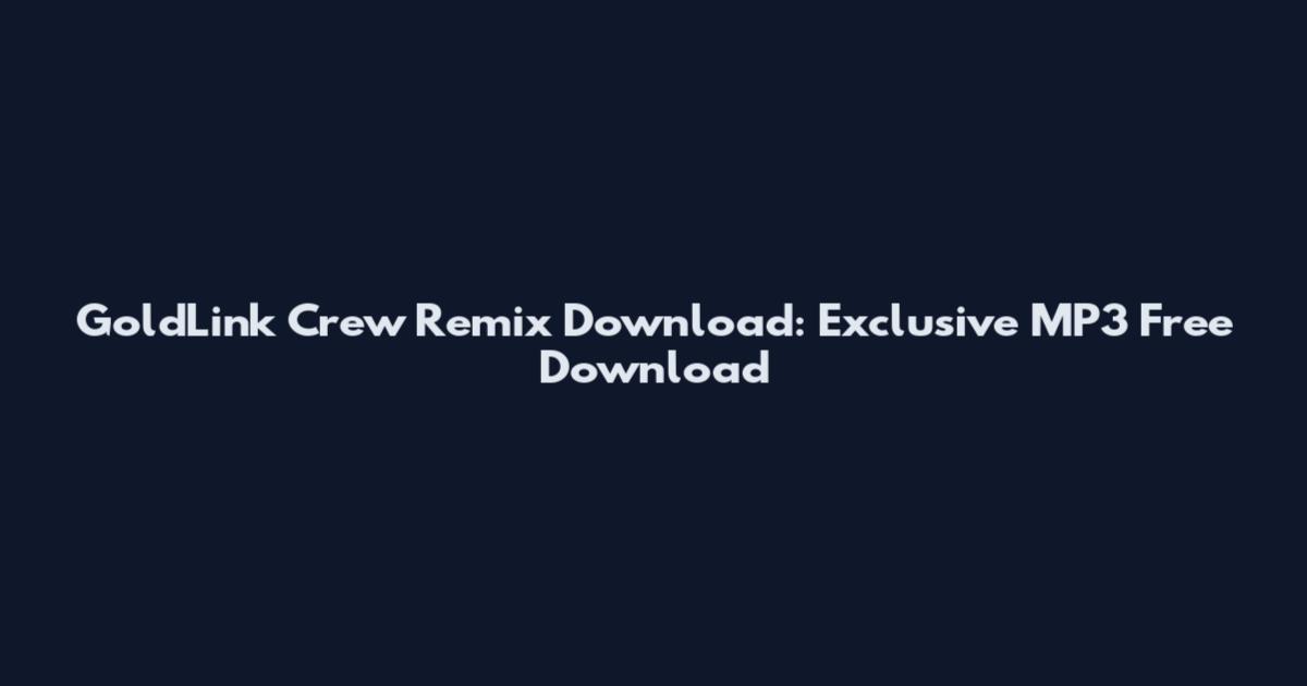 GoldLink Crew Remix Download: Exclusive MP3 Free Download