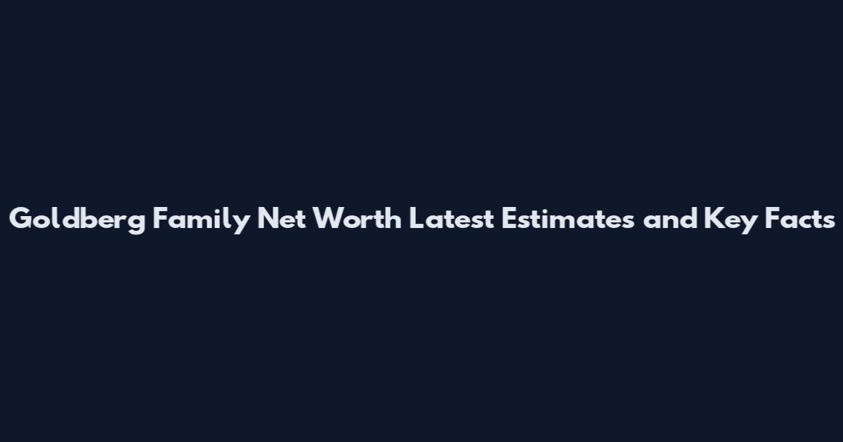 Goldberg Family Net Worth Latest Estimates and Key Facts