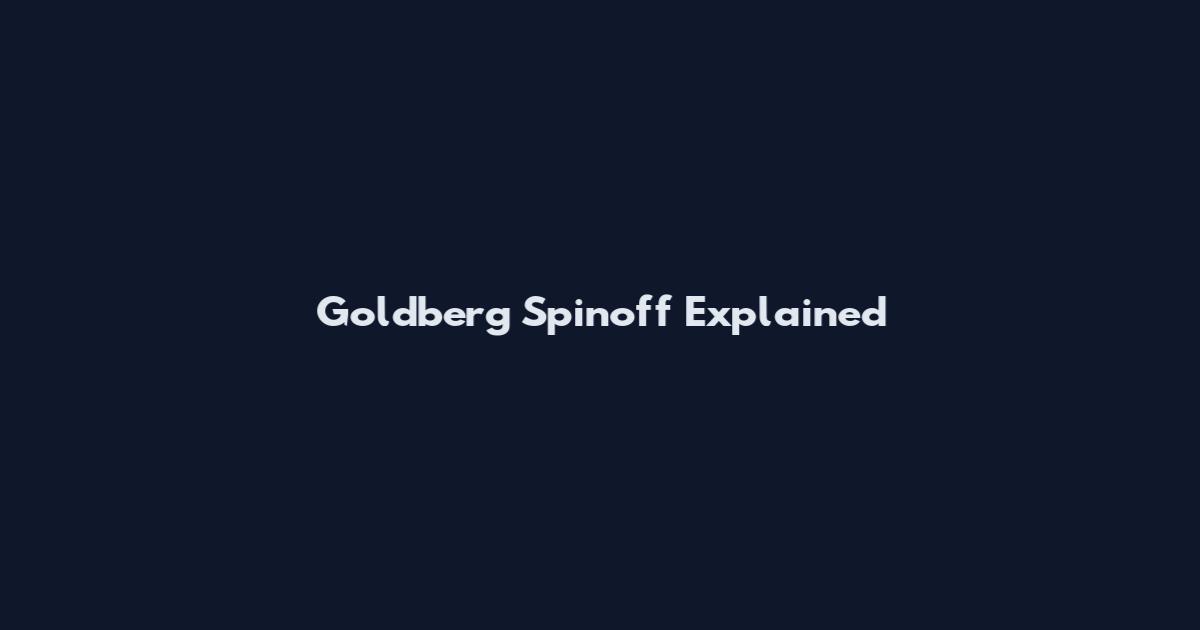 Goldberg Spinoff Explained