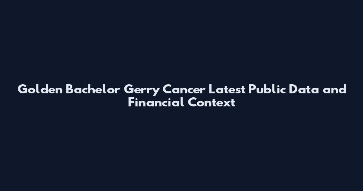 Golden Bachelor Gerry Cancer Latest Public Data and Financial Context