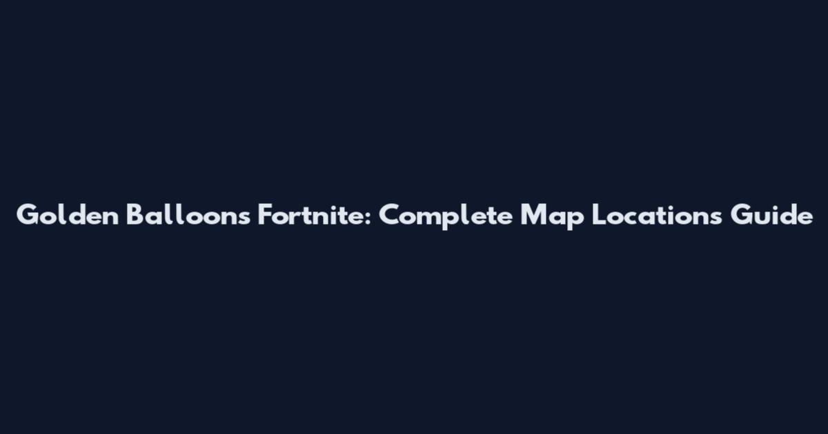 Golden Balloons Fortnite: Complete Map Locations Guide