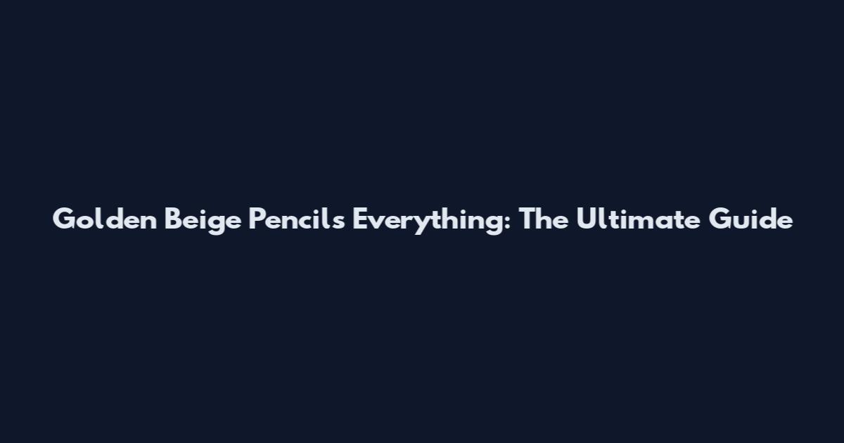 Golden Beige Pencils Everything: The Ultimate Guide