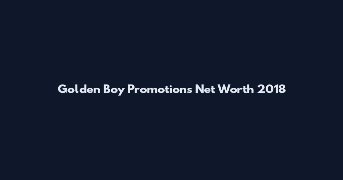 Golden Boy Promotions Net Worth 2018