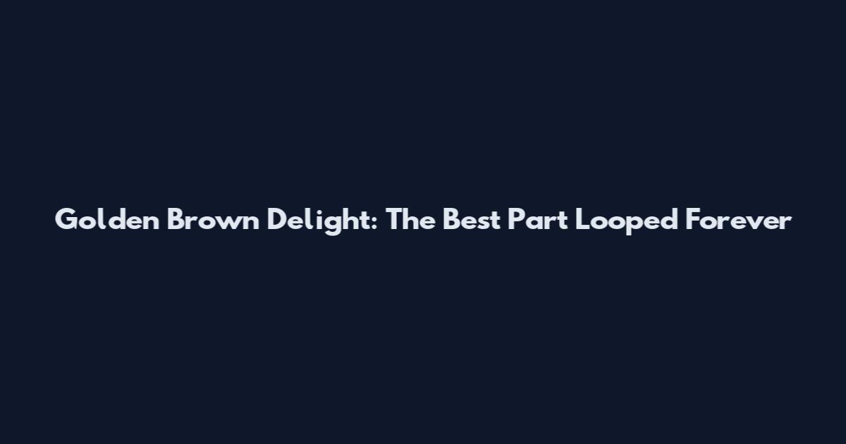 Golden Brown Delight: The Best Part Looped Forever