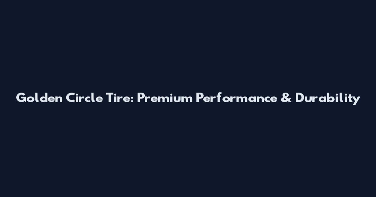 Golden Circle Tire: Premium Performance & Durability