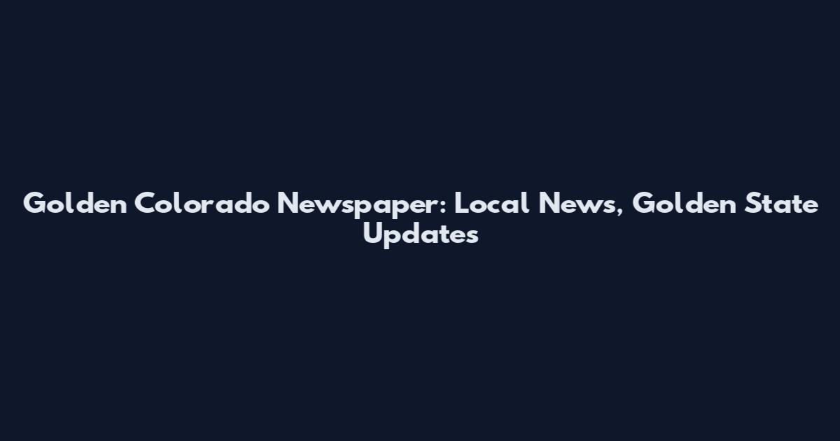 Golden Colorado Newspaper: Local News, Golden State Updates