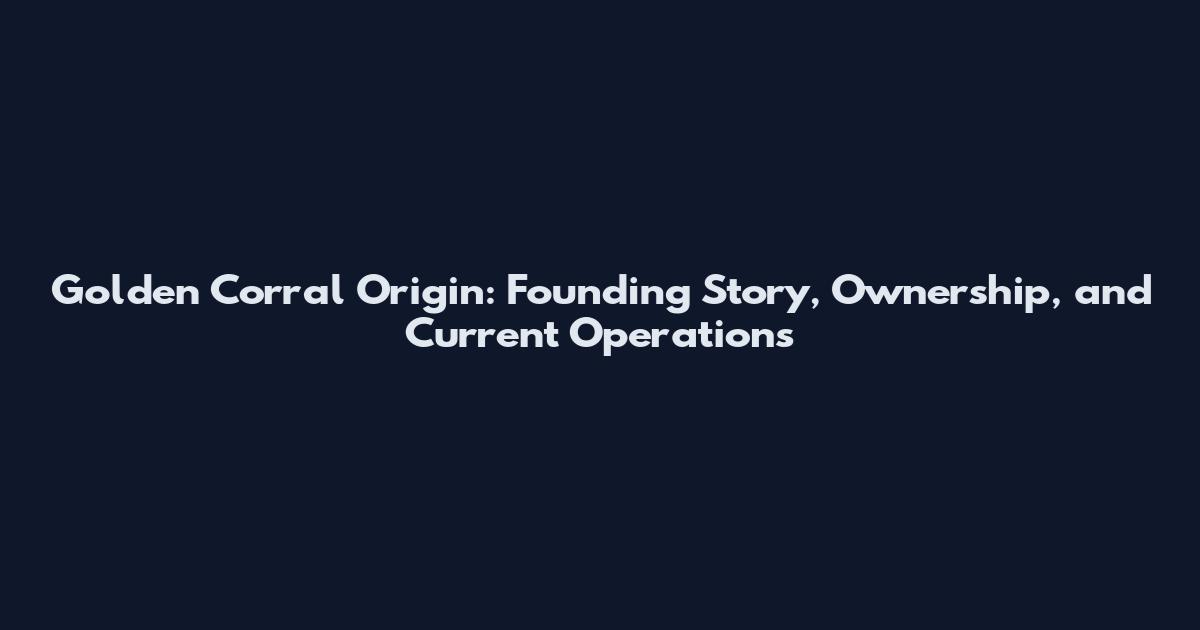 Golden Corral Origin: Founding Story, Ownership, and Current Operations