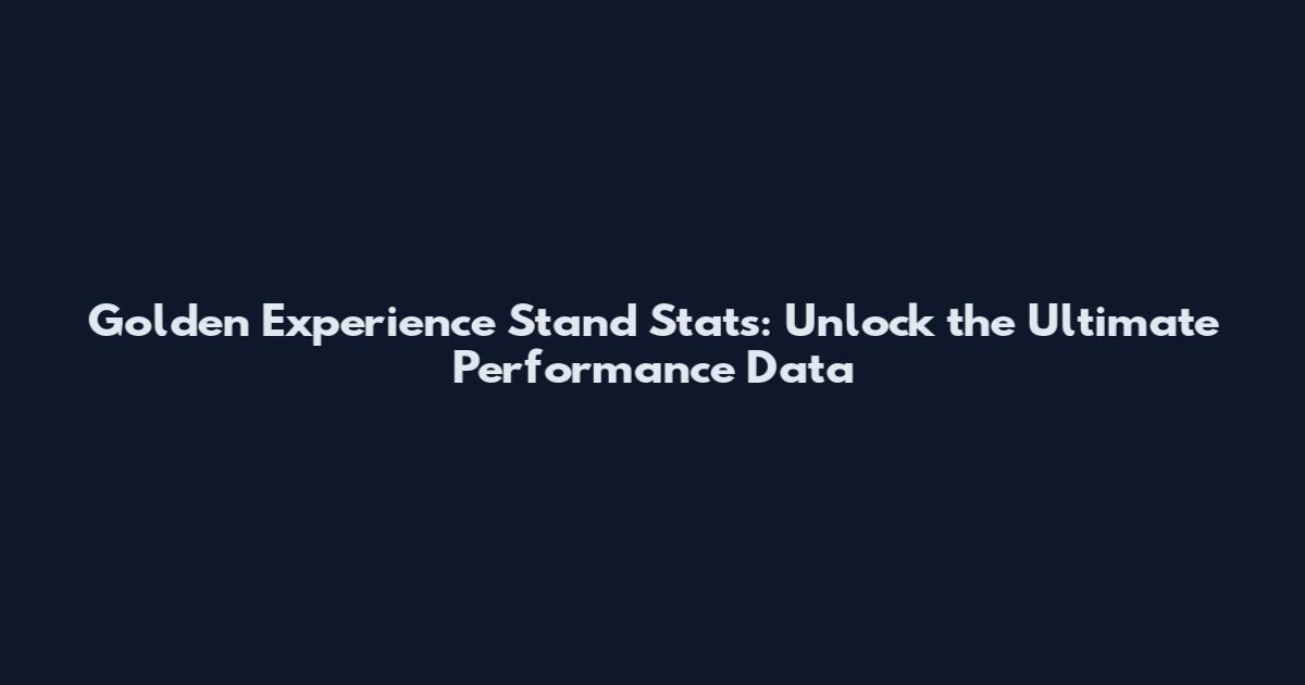 Golden Experience Stand Stats: Unlock the Ultimate Performance Data