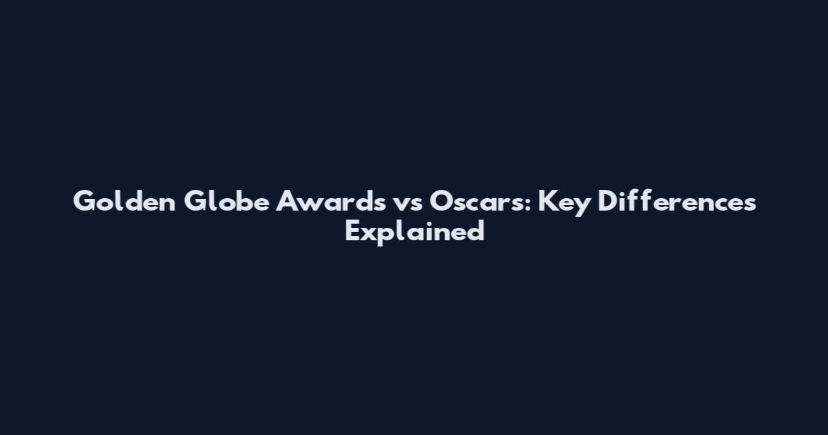 Golden Globe Awards vs Oscars: Key Differences Explained