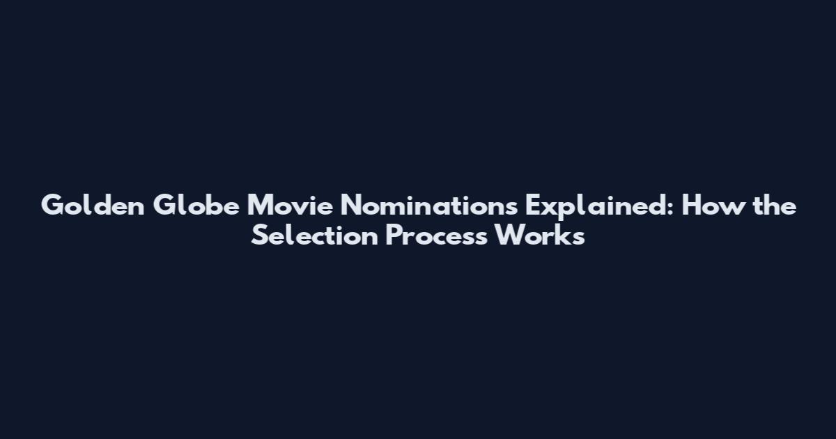 Golden Globe Movie Nominations Explained: How the Selection Process Works