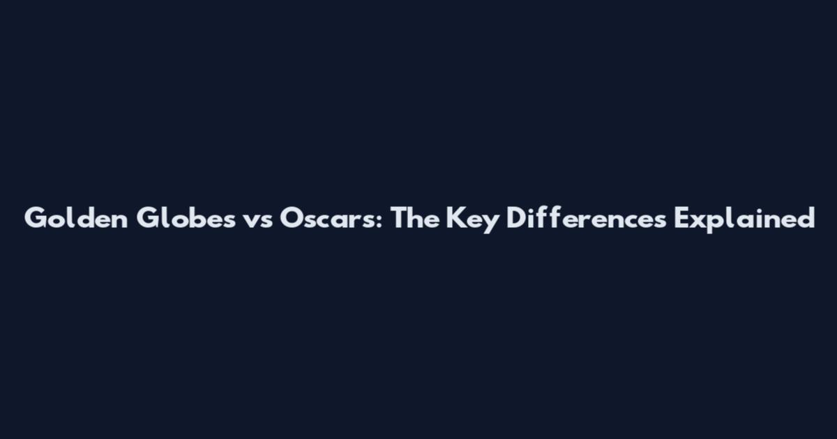 Golden Globes vs Oscars: The Key Differences Explained