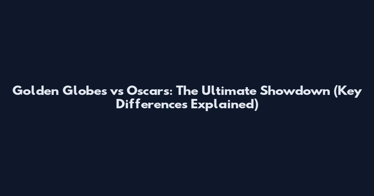 Golden Globes vs Oscars: The Ultimate Showdown (Key Differences Explained)