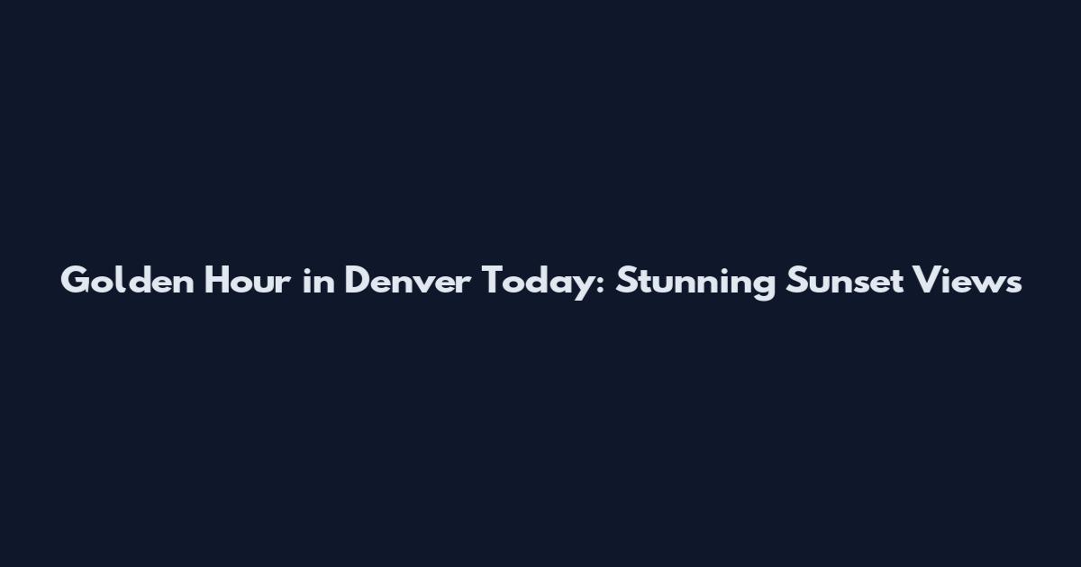 Golden Hour in Denver Today: Stunning Sunset Views