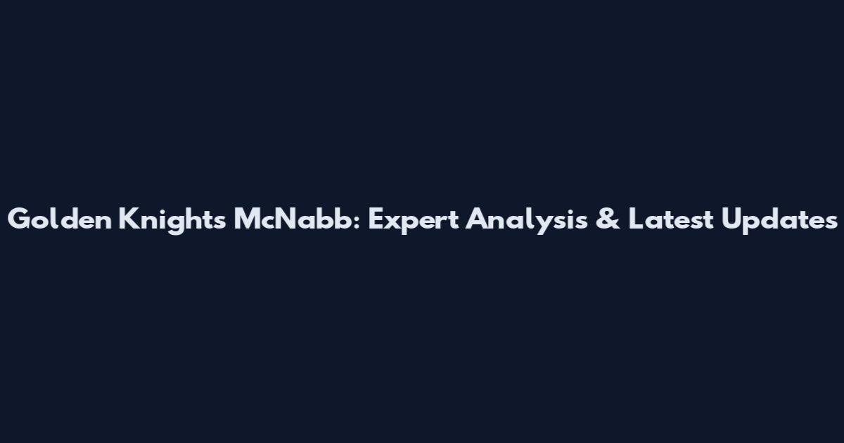 Golden Knights McNabb: Expert Analysis & Latest Updates
