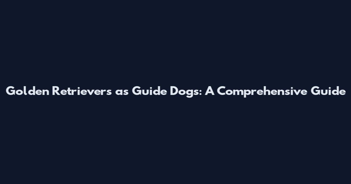 Golden Retrievers as Guide Dogs: A Comprehensive Guide