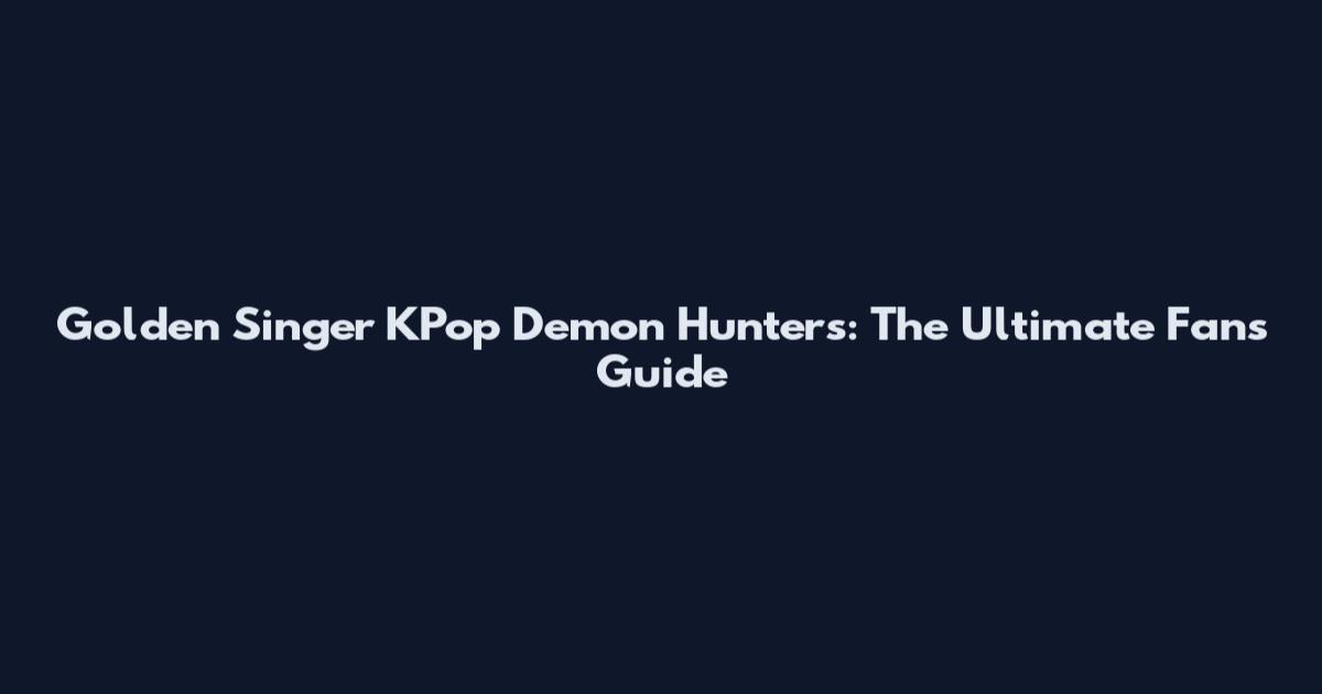 Golden Singer KPop Demon Hunters: The Ultimate Fan's Guide
