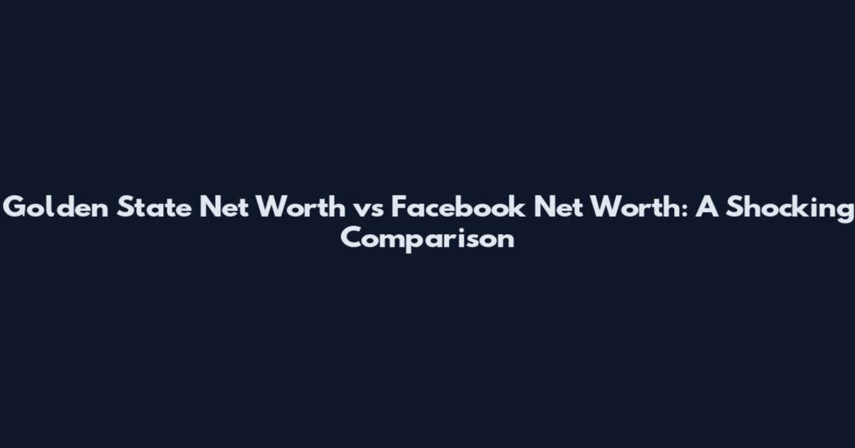 Golden State Net Worth vs Facebook Net Worth: A Shocking Comparison
