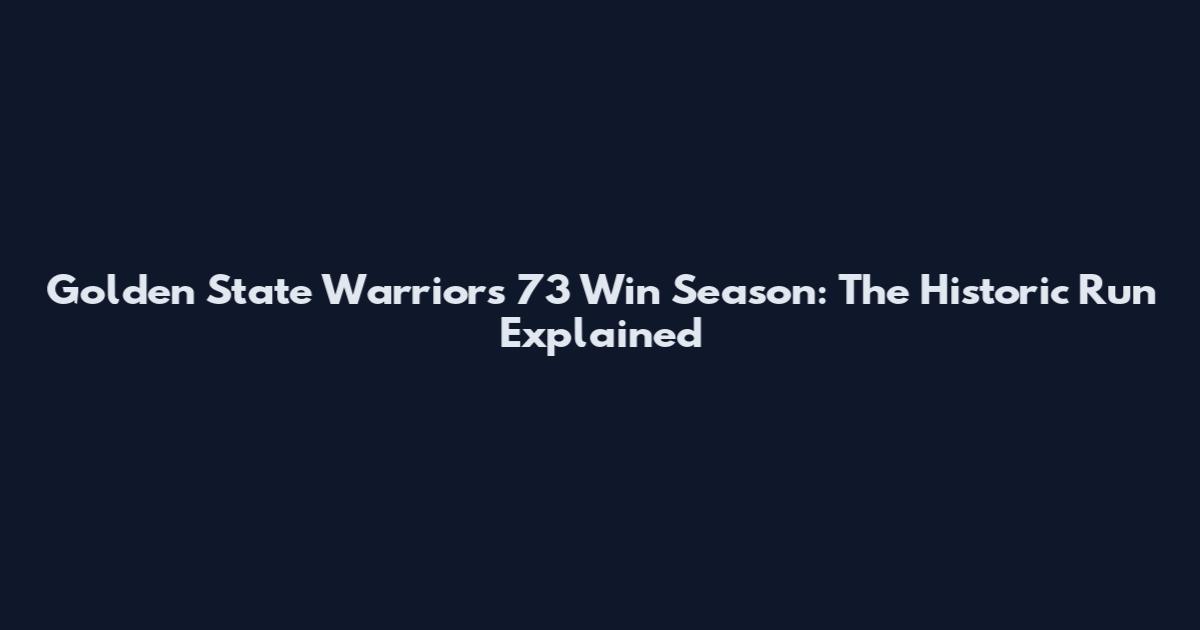 Golden State Warriors 73 Win Season: The Historic Run Explained