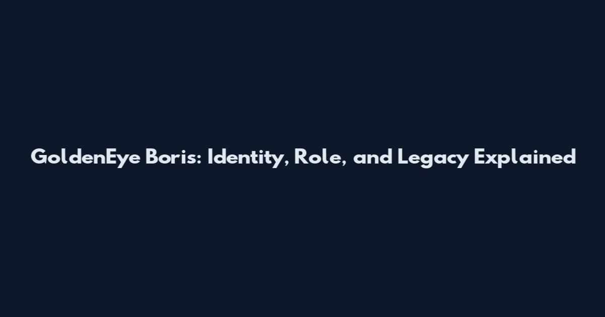 GoldenEye Boris: Identity, Role, and Legacy Explained