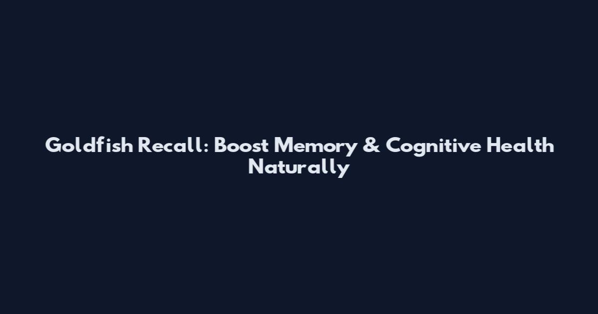 Goldfish Recall: Boost Memory & Cognitive Health Naturally
