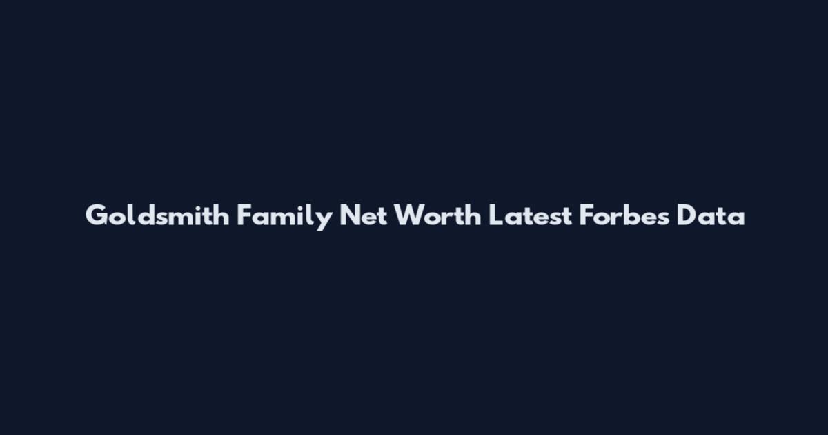 Goldsmith Family Net Worth Latest Forbes Data