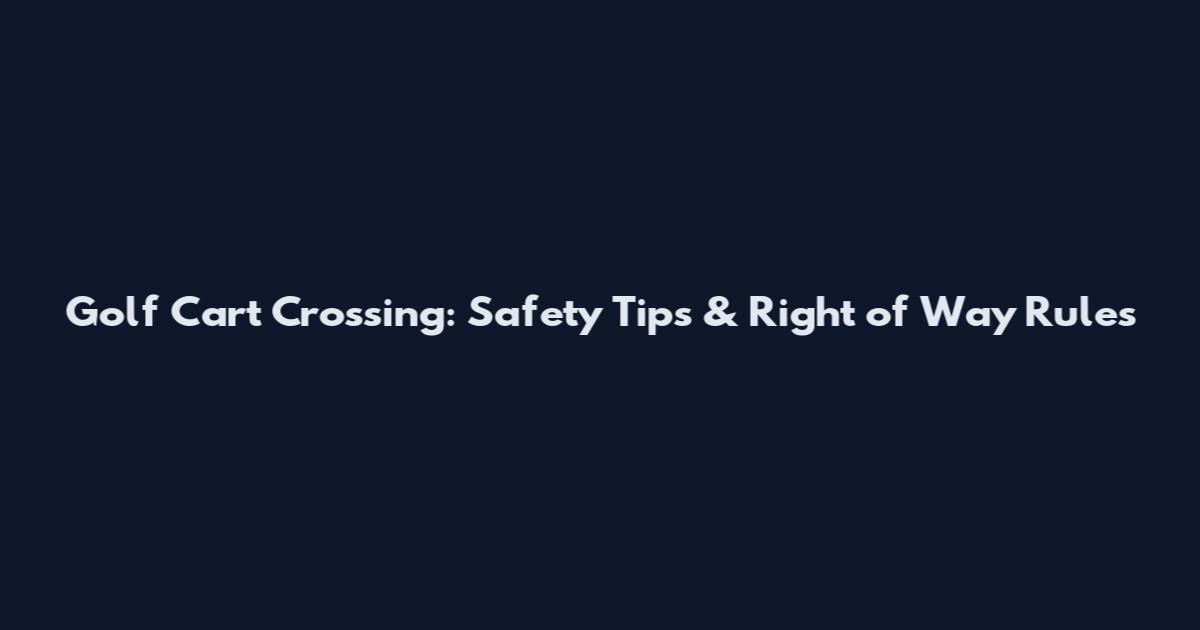 Golf Cart Crossing: Safety Tips & Right of Way Rules