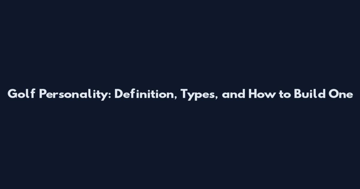 Golf Personality: Definition, Types, and How to Build One
